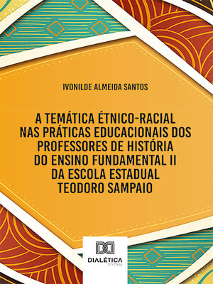 cover image of A temática étnico-racial nas práticas educacionais dos professores de História do Ensino Fundamental II da Escola Estadual Teodoro Sampaio